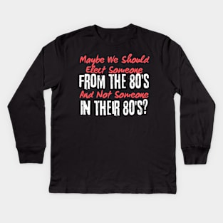 Maybe We Should Elect Someone From The 80's And Not Someone In Their 80's T-Shirt - Sarcastic Voting Message Tee, Gift for Fed Up Voters Kids Long Sleeve T-Shirt